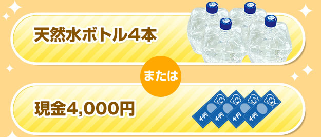 【天然水ボトル4本（お好きな産地をお選び頂けます！）】または【現金4,000円】